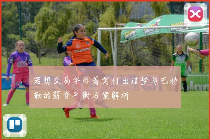 若想交易字母哥需付出追梦与巴特勒的薪资平衡方案解析