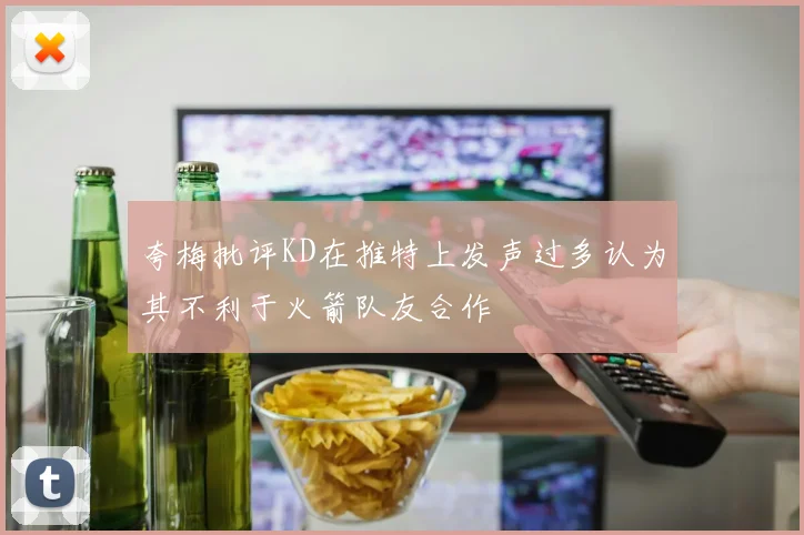 夸梅批评KD在推特上发声过多认为其不利于火箭队友合作