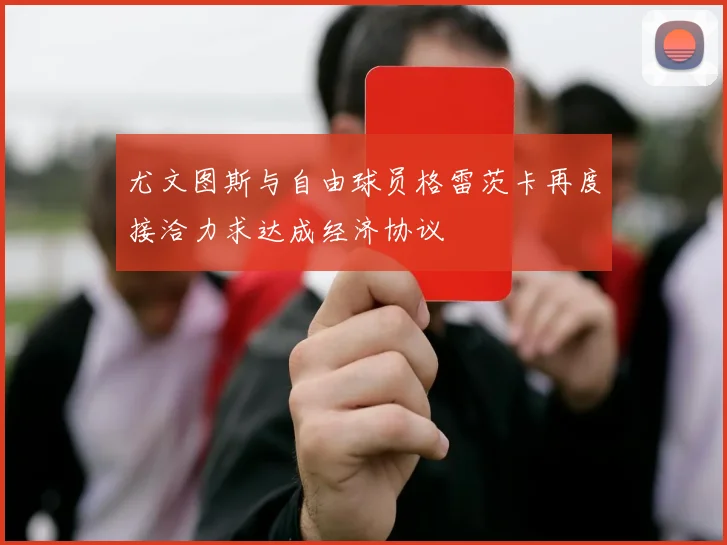 尤文图斯与自由球员格雷茨卡再度接洽力求达成经济协议