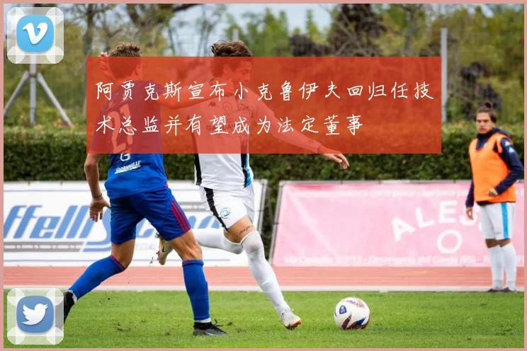 阿贾克斯宣布小克鲁伊夫回归任技术总监并有望成为法定董事