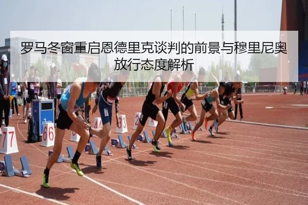 罗马冬窗重启恩德里克谈判的前景与穆里尼奥放行态度解析 | hth